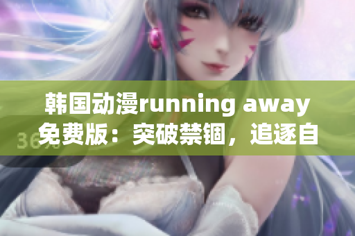 韩国动漫running away免费版：突破禁锢，追逐自由与梦想