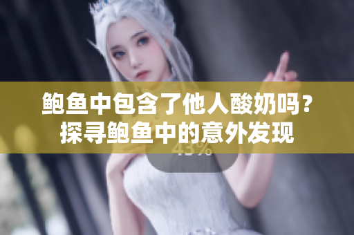 鲍鱼中包含了他人酸奶吗？探寻鲍鱼中的意外发现