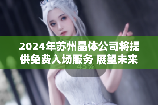 2024年苏州晶体公司将提供免费入场服务 展望未来,发现新机遇