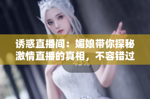 诱惑直播间：媚娘带你探秘激情直播的真相，不容错过的直播魅力！