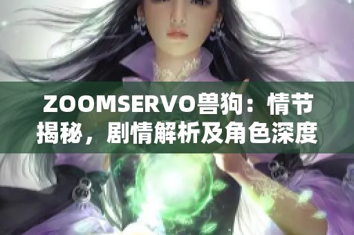 ZOOMSERVO兽狗：情节揭秘，剧情解析及角色深度分析