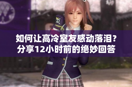 如何让高冷室友感动落泪？分享12小时前的绝妙回答