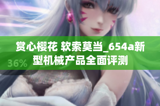 赏心樱花 软索莫当_654a新型机械产品全面评测