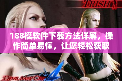 188模软件下载方法详解，操作简单易懂，让您轻松获取十8模软件