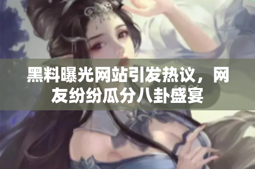 黑料曝光网站引发热议，网友纷纷瓜分八卦盛宴