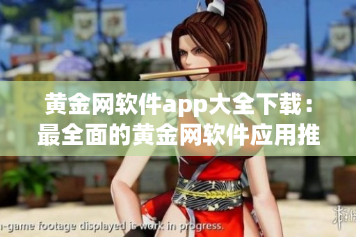 黄金网软件app大全下载：最全面的黄金网软件应用推荐及下载指南