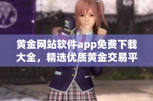 黄金网站软件app免费下载大全，精选优质黄金交易平台，一键获取最新行情资讯