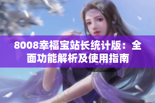 8008幸福宝站长统计版：全面功能解析及使用指南