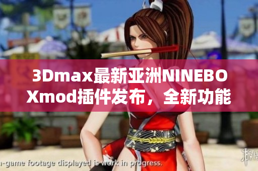 3Dmax最新亚洲NINEBOXmod插件发布，全新功能引领顶尖设计潮流