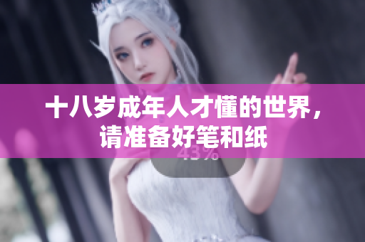 十八岁成年人才懂的世界，请准备好笔和纸