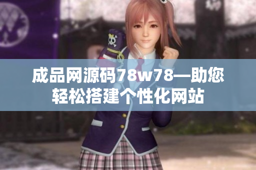 成品网源码78w78—助您轻松搭建个性化网站