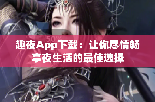 趣夜App下载：让你尽情畅享夜生活的最佳选择