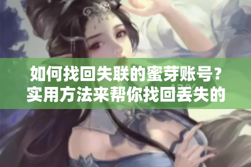 如何找回失联的蜜芽账号？实用方法来帮你找回丢失的蜜芽账号