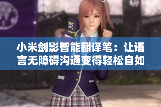 小米剑影智能翻译笔：让语言无障碍沟通变得轻松自如
