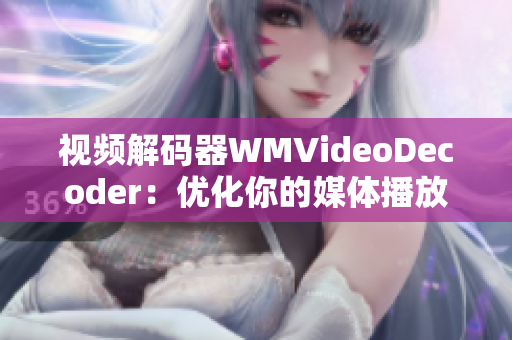 视频解码器WMVideoDecoder：优化你的媒体播放体验