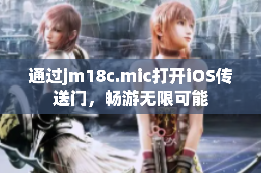 通过jm18c.mic打开iOS传送门，畅游无限可能