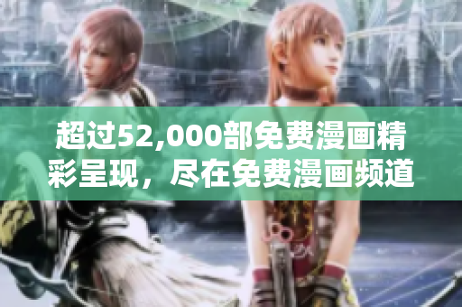 超过52,000部免费漫画精彩呈现，尽在免费漫画频道