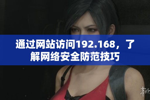 通过网站访问192.168，了解网络安全防范技巧