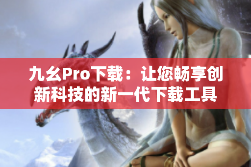 九幺Pro下载：让您畅享创新科技的新一代下载工具