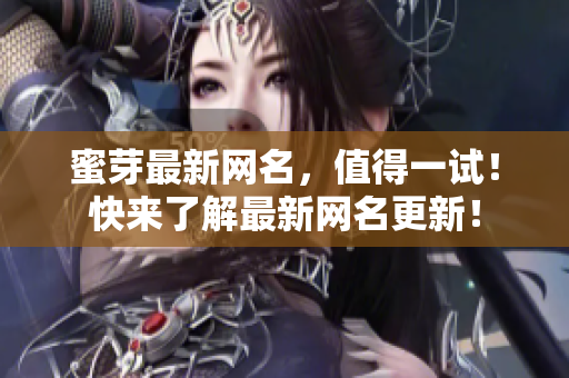蜜芽最新网名，值得一试！快来了解最新网名更新！