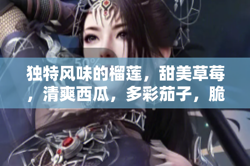 独特风味的榴莲，甜美草莓，清爽西瓜，多彩茄子，脆爽黄瓜：五款水果蔬菜口味美食版尝鲜