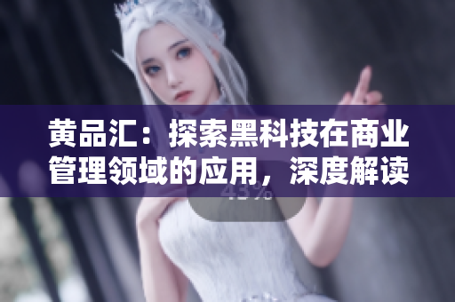 黄品汇：探索黑科技在商业管理领域的应用，深度解读MBA智库