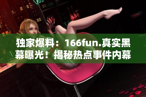 独家爆料：166fun.真实黑幕曝光！揭秘热点事件内幕