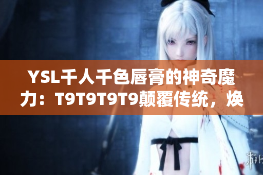 YSL千人千色唇膏的神奇魔力：T9T9T9T9颠覆传统，焕发激情！
