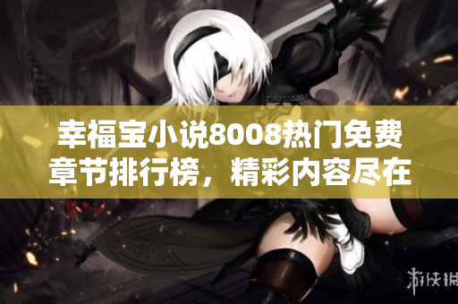 幸福宝小说8008热门免费章节排行榜，精彩内容尽在其中