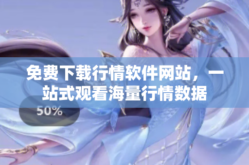免费下载行情软件网站，一站式观看海量行情数据