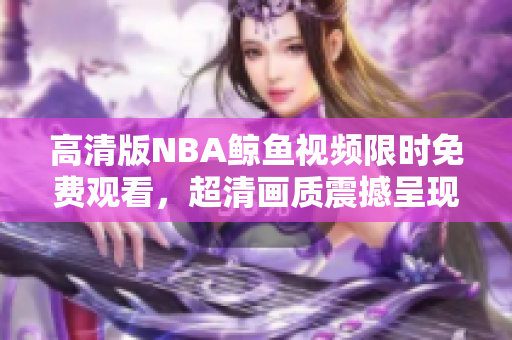 高清版NBA鲸鱼视频限时免费观看，超清画质震撼呈现