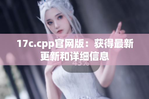 17c.cpp官网版：获得最新更新和详细信息