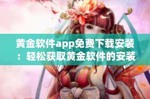 黄金软件app免费下载安装：轻松获取黄金软件的安装教程