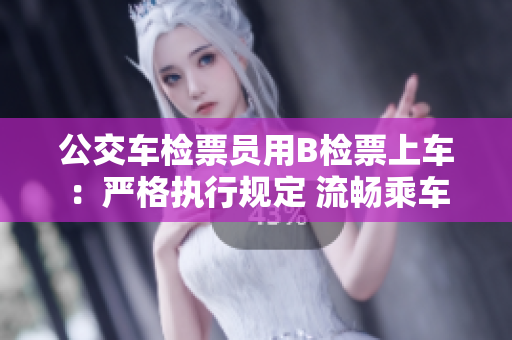 公交车检票员用B检票上车：严格执行规定 流畅乘车