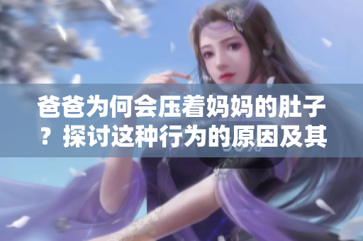 爸爸为何会压着妈妈的肚子？探讨这种行为的原因及其影响