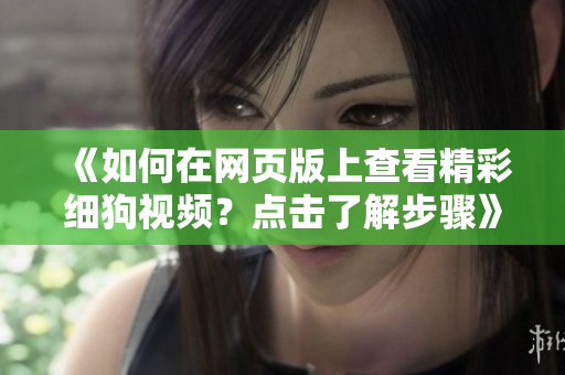 《如何在网页版上查看精彩细狗视频？点击了解步骤》