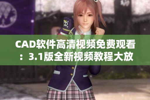 CAD软件高清视频免费观看：3.1版全新视频教程大放送