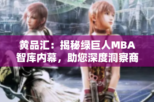 黄品汇：揭秘绿巨人MBA智库内幕，助您深度洞察商界风云