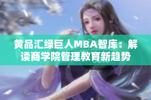 黄品汇绿巨人MBA智库：解读商学院管理教育新趋势