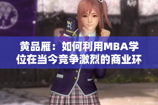 黄品雁：如何利用MBA学位在当今竞争激烈的商业环境中脱颖而出