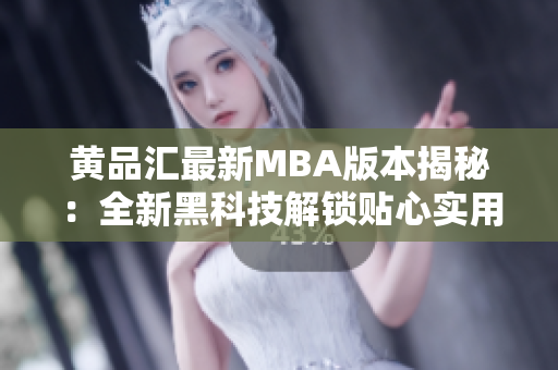 黄品汇最新MBA版本揭秘：全新黑科技解锁贴心实用功能
