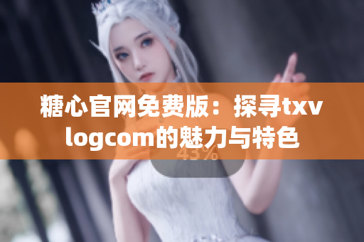 糖心官网免费版：探寻txvlogcom的魅力与特色