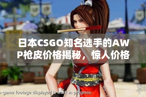 日本CSGO知名选手的AWP枪皮价格揭秘，惊人价格曝光