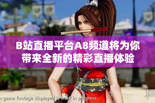 B站直播平台A8频道将为你带来全新的精彩直播体验