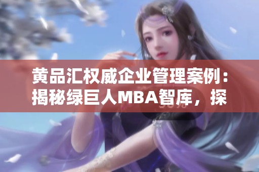 黄品汇权威企业管理案例：揭秘绿巨人MBA智库，探索管理智慧