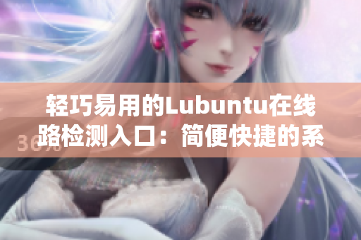 轻巧易用的Lubuntu在线路检测入口：简便快捷的系统检测服务