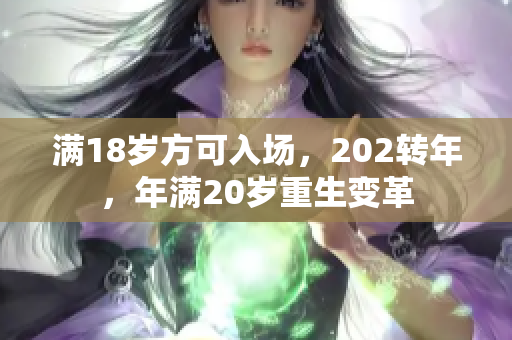 满18岁方可入场，202转年，年满20岁重生变革