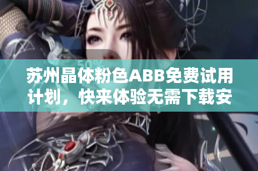 苏州晶体粉色ABB免费试用计划，快来体验无需下载安装的便捷服务