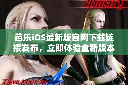 芭乐iOS最新版官网下载链接发布，立即体验全新版本特色