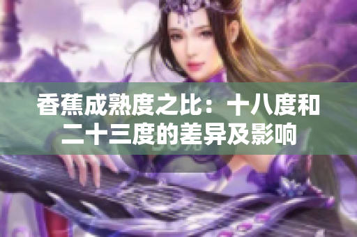 香蕉成熟度之比：十八度和二十三度的差异及影响